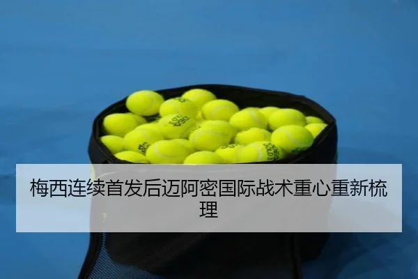 梅西连续首发后迈阿密国际战术重心重新梳理